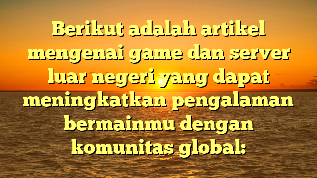 Menjelajahi Game di Server Luar Negeri: Pengalaman Global dalam Gaming