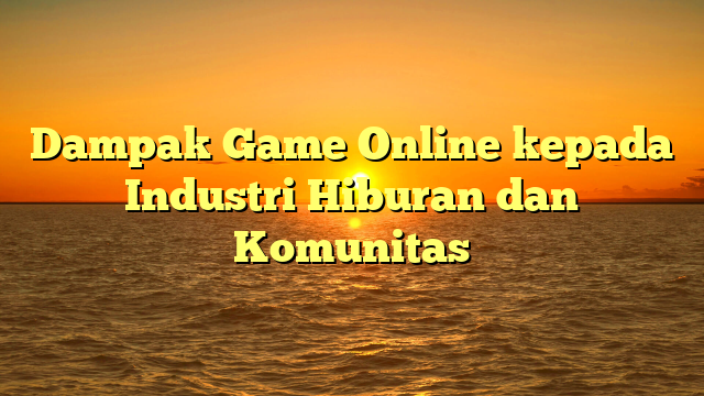 Dampak Game Online kepada Industri Hiburan dan Komunitas