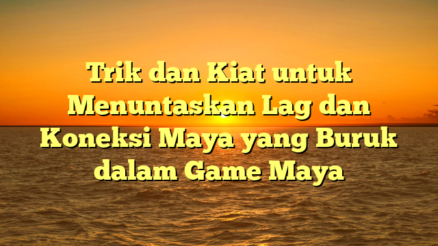 Trik dan Kiat untuk Menuntaskan Lag dan Koneksi Maya yang Buruk dalam Game Maya