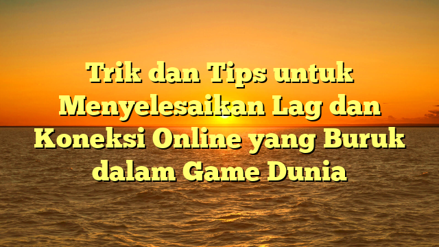 Trik dan Tips untuk Menyelesaikan Lag dan Koneksi Online yang Buruk dalam Game Dunia