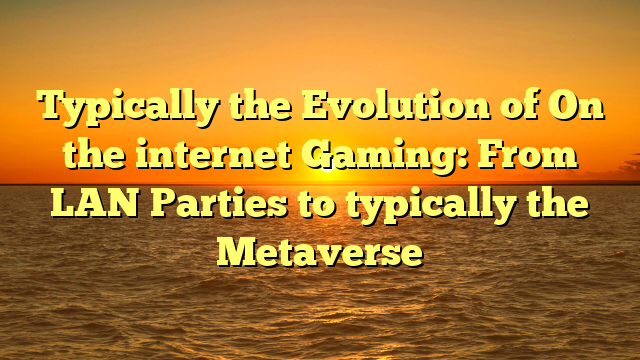 Typically the Evolution of On the internet Gaming: From LAN Parties to typically the Metaverse