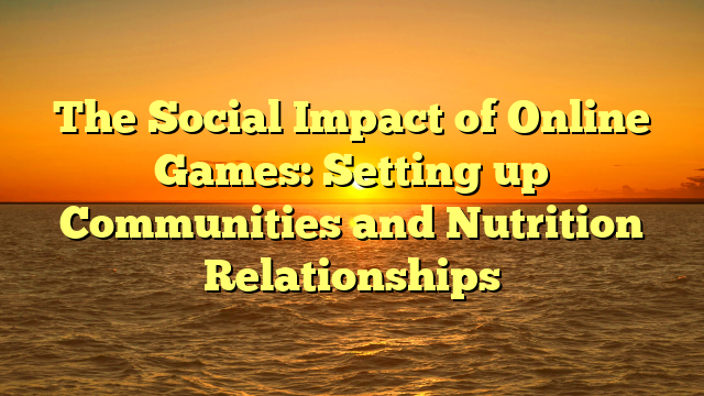 The Social Impact of Online Games: Setting up Communities and Nutrition Relationships