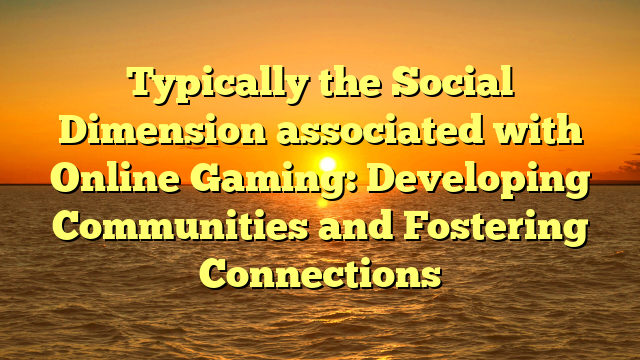 Typically the Social Dimension associated with Online Gaming: Developing Communities and Fostering Connections