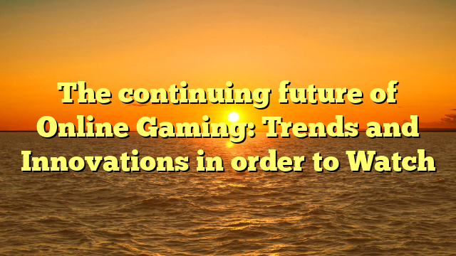 The continuing future of Online Gaming: Trends and Innovations in order to Watch